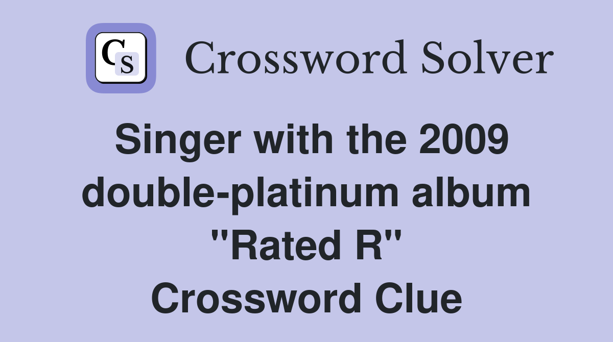 Singer with the 2009 doubleplatinum album "Rated R" Crossword Clue